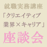 マンガ・イラスト学科 就職実務講座「クリエイティブ業界 × キャリア」座談会を開催しました！